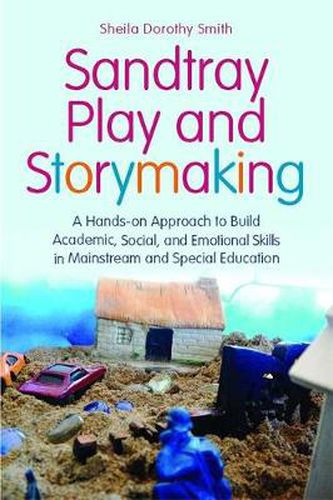 Cover image for Sandtray Play and Storymaking: A Hands-On Approach to Build Academic, Social, and Emotional Skills in Mainstream and Special Education