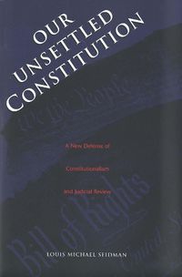 Cover image for Our Unsettled Constitution: A New Defense of Constitutionalism and Judicial Review