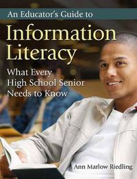 Cover image for An Educator's Guide to Information Literacy: What Every High School Senior Needs to Know