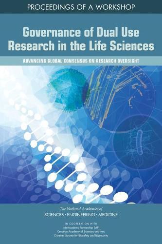 Governance of Dual Use Research in the Life Sciences: Advancing Global Consensus on Research Oversight: Proceedings of a Workshop