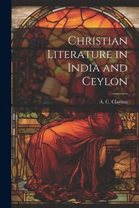 Cover image for Christian Literature in India and Ceylon