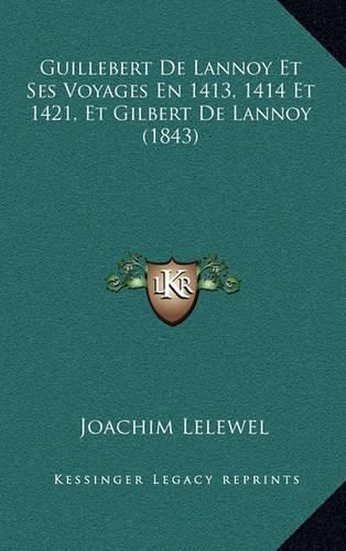 Guillebert de Lannoy Et Ses Voyages En 1413, 1414 Et 1421, Et Gilbert de Lannoy (1843)