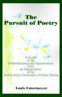 Cover image for The Pursuit of Poetry: A Guide to Its Understanding and Appreciation with an Explanation of Its Forms and a Dictionary of Poetic Terms