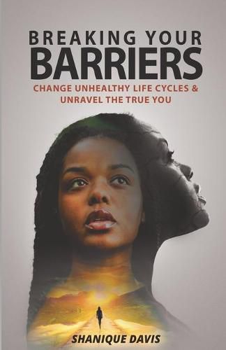 Cover image for Breaking Your Barriers: Change Unhealthy Life Cycles & Unravel the True You