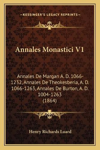 Annales Monastici V1: Annales de Margan A. D. 1066-1232, Annales de Theokesberia, A. D. 1066-1263, Annales de Burton, A. D. 1004-1263 (1864)