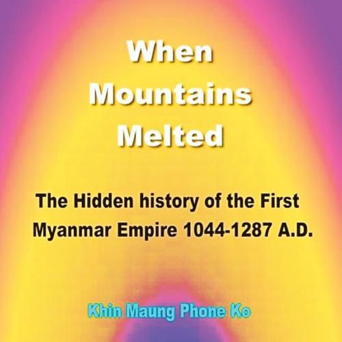 Cover image for When Mountains Melted: The Hidden History of the First Myanmar Empire, Ad 1044-1287