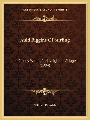 Cover image for Auld Biggins of Stirling: Its Closes, Winds, and Neighbor Villages (1904)