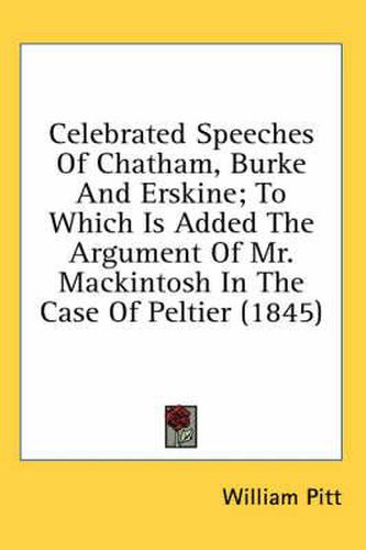 Cover image for Celebrated Speeches of Chatham, Burke and Erskine; To Which Is Added the Argument of Mr. Mackintosh in the Case of Peltier (1845)