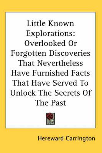 Cover image for Little Known Explorations: Overlooked or Forgotten Discoveries That Nevertheless Have Furnished Facts That Have Served to Unlock the Secrets of the Past