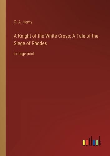 Cover image for A Knight of the White Cross; A Tale of the Siege of Rhodes