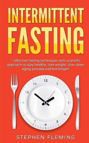 Cover image for Intermittent Fasting: 7 Effective Techniques with Scientific Approach To Stay Healthy, Lose Weight, Slow Down Aging Process & Live Longer