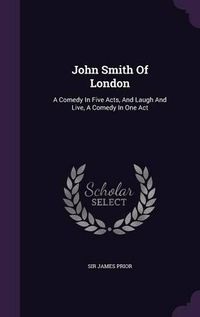 Cover image for John Smith of London: A Comedy in Five Acts, and Laugh and Live, a Comedy in One Act