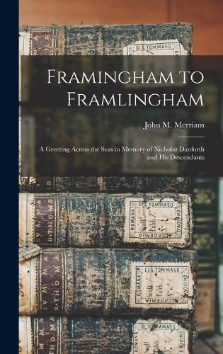 Cover image for Framingham to Framlingham: a Greeting Across the Seas in Memory of Nicholas Danforth and His Descendants