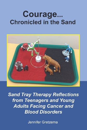 Cover image for Courage...Chronicled in the Sand: Sand Tray Therapy Reflections from Teenagers and Young Adults Facing Cancer and Blood Disorders