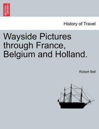 Cover image for Wayside Pictures Through France, Belgium and Holland.