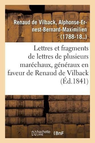 Lettres Et Fragments de Lettres de Plusieurs Marechaux, Generaux, En Faveur de M. Renaud de Vilback: Lettres de Celui-CI, Pour Repousser l'Accusation Dont Il Etait l'Objet Dans l'Affaire de Charenton