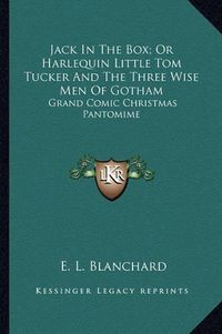 Cover image for Jack in the Box; Or Harlequin Little Tom Tucker and the Three Wise Men of Gotham: Grand Comic Christmas Pantomime