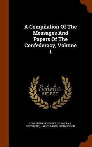 Cover image for A Compilation of the Messages and Papers of the Confederacy, Volume 1