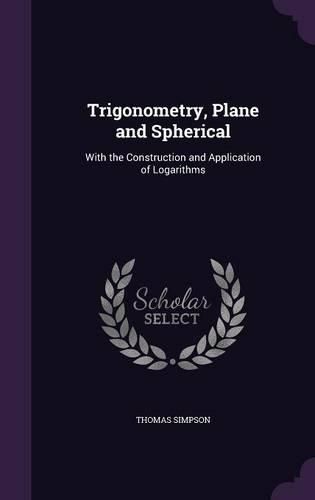 Trigonometry, Plane and Spherical: With the Construction and Application of Logarithms