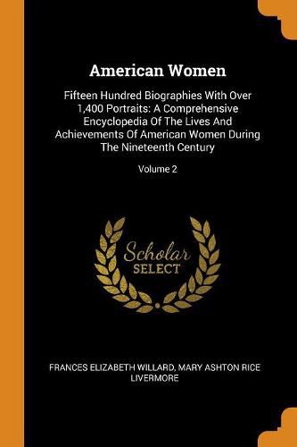 Cover image for American Women: Fifteen Hundred Biographies with Over 1,400 Portraits: A Comprehensive Encyclopedia of the Lives and Achievements of American Women During the Nineteenth Century; Volume 2