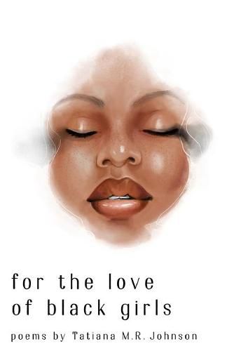 for the love of black girls: poems by Tatiana M.R. Johnson