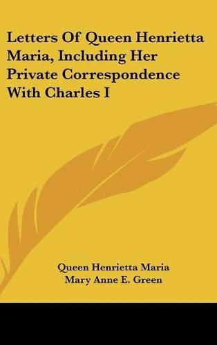 Letters of Queen Henrietta Maria, Including Her Private Correspondence with Charles I