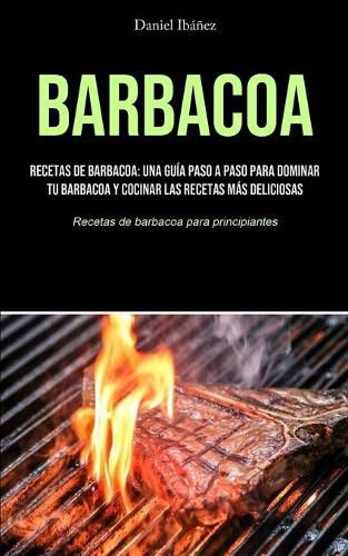 Cover image for Barbacoa: Recetas de barbacoa: una guia paso a paso para dominar tu barbacoa y cocinar las recetas mas deliciosas (Recetas de barbacoa para principiantes)