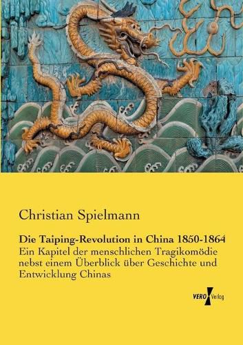 Cover image for Die Taiping-Revolution in China 1850-1864: Ein Kapitel der menschlichen Tragikomoedie nebst einem UEberblick uber Geschichte und Entwicklung Chinas