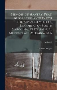 Cover image for Memoir of Slavery, Read Before the Society for the Advancement of Learning, of South Carolina, at its Annual Meeting at Columbia, 1837; Volume 2