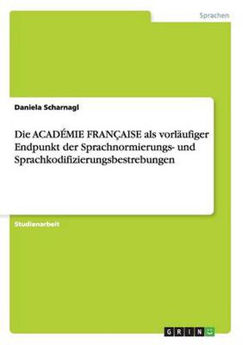 Die ACADEMIE FRANCAISE als vorlaufiger Endpunkt der Sprachnormierungs- und Sprachkodifizierungsbestrebungen