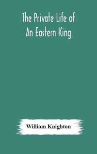 Cover image for The private life of an eastern king: together with Elihu Jan's story; or, The private life of an eastern queen