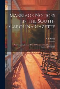 Cover image for Marriage Notices in the South-Carolina Gazette; and Country Journal (1765-1775) and in the Charlestown Gazette (1778-1780)