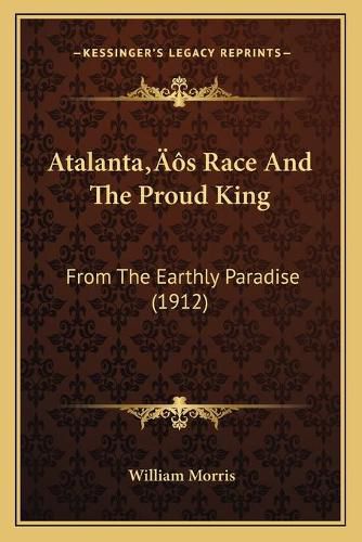 Cover image for Atalantaa Acentsacentsa A-Acentsa Acentss Race and the Proud King: From the Earthly Paradise (1912)