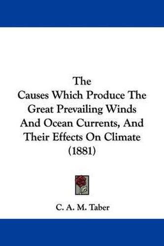 Cover image for The Causes Which Produce the Great Prevailing Winds and Ocean Currents, and Their Effects on Climate (1881)