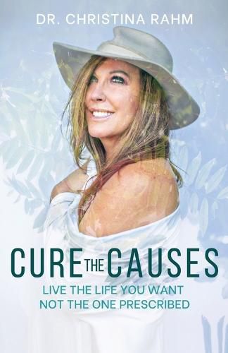 Cover image for Cure the Causes: Live the Life you want, not the one prescribed