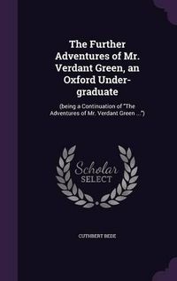 Cover image for The Further Adventures of Mr. Verdant Green, an Oxford Under-Graduate: (Being a Continuation of the Adventures of Mr. Verdant Green ...)