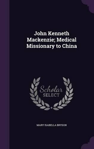 Cover image for John Kenneth MacKenzie; Medical Missionary to China