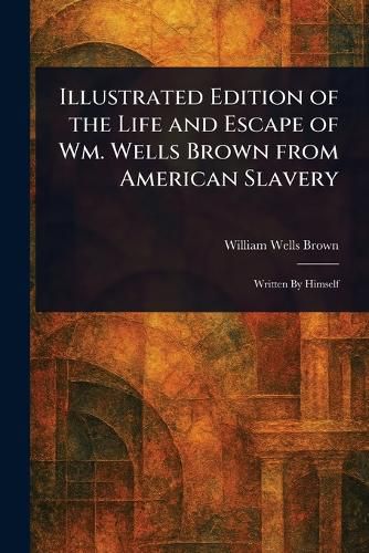 Cover image for Illustrated Edition of the Life and Escape of Wm. Wells Brown From American Slavery
