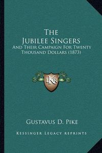 Cover image for The Jubilee Singers: And Their Campaign for Twenty Thousand Dollars (1873)