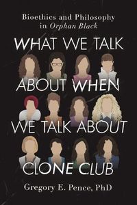 Cover image for What We Talk About When We Talk About Clone Club: Bioethics and Philosophy in Orphan Black