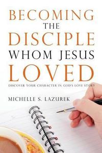 Cover image for Becoming the disciple Whom Jesus Loved: Discover Your Character in God's Story