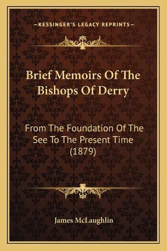 Cover image for Brief Memoirs of the Bishops of Derry: From the Foundation of the See to the Present Time (1879)