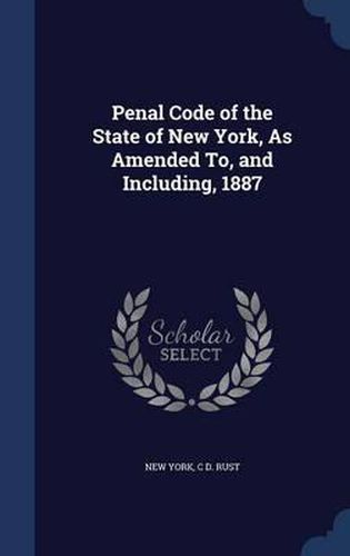 Cover image for Penal Code of the State of New York, as Amended To, and Including, 1887