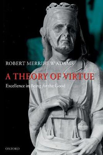 Cover image for A Theory of Virtue: Excellence in Being for the Good