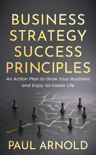 Cover image for Business Strategy Success Principles: An Action Plan to Grow Your Business and Enjoy an Easier Life