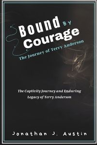 Cover image for Bound by Courage The Journey of Terry Anderson