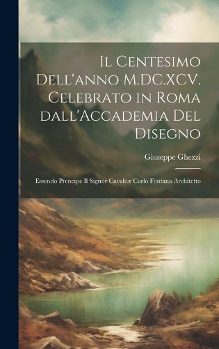 Cover image for Il centesimo dell'anno M.DC.XCV. celebrato in Roma dall'Accademia del disegno