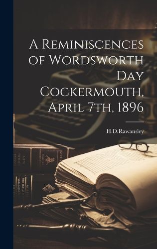 Cover image for A Reminiscences of Wordsworth Day Cockermouth, April 7th, 1896