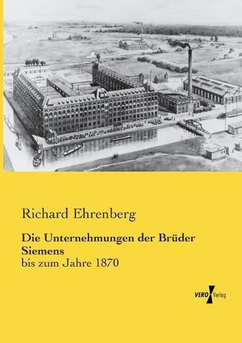 Cover image for Die Unternehmungen der Bruder Siemens: bis zum Jahre 1870