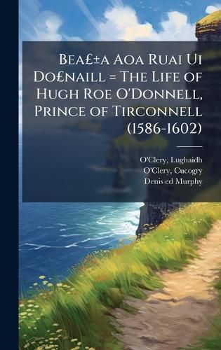 Cover image for BeaAGBPA+/-a Aoa Ruai Ui DoAGBPnaill = The Life of Hugh Roe O'Donnell, Prince of Tirconnell (1586-1602)